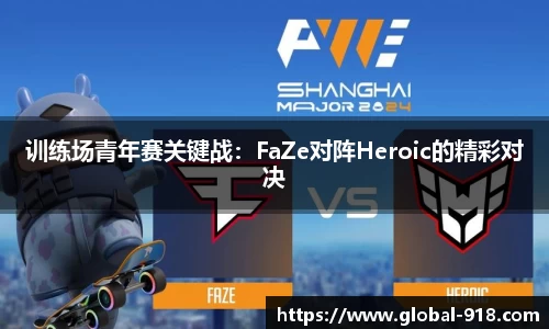 训练场青年赛关键战：FaZe对阵Heroic的精彩对决