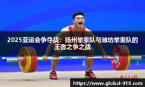 2025亚运会争夺战：扬州举重队与潍坊举重队的王者之争之战