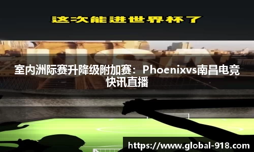 室内洲际赛升降级附加赛：Phoenixvs南昌电竞快讯直播