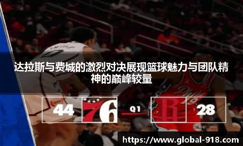 达拉斯与费城的激烈对决展现篮球魅力与团队精神的巅峰较量